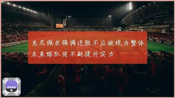 克尼佩尔强调连胜不应被视为整体未来球队将不断提升实力