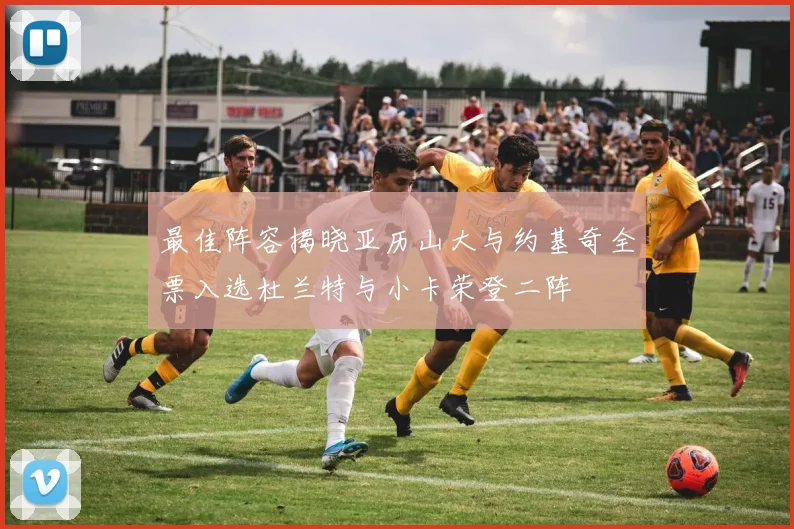 最佳阵容揭晓亚历山大与约基奇全票入选杜兰特与小卡荣登二阵
