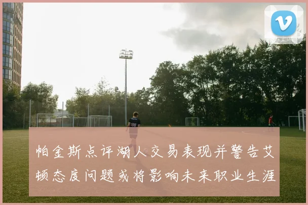 帕金斯点评湖人交易表现并警告艾顿态度问题或将影响未来职业生涯