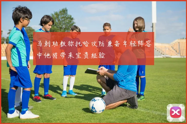 马刺助教称托哈攻防兼备年轻阵容中他将带来宝贵经验