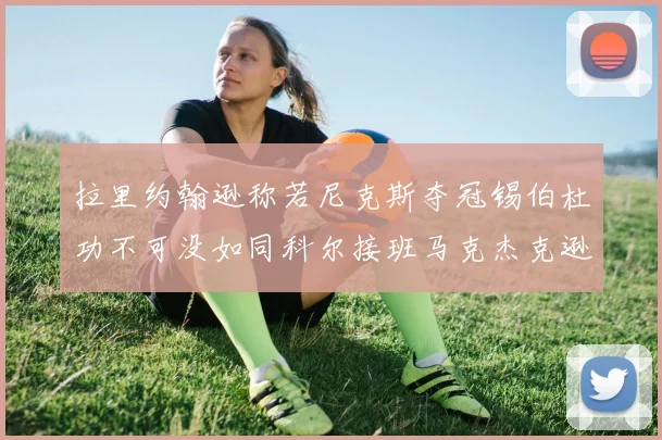 拉里约翰逊称若尼克斯夺冠锡伯杜功不可没如同科尔接班马克杰克逊