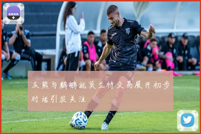 灰熊与鹈鹕就莫兰特交易展开初步对话引发关注