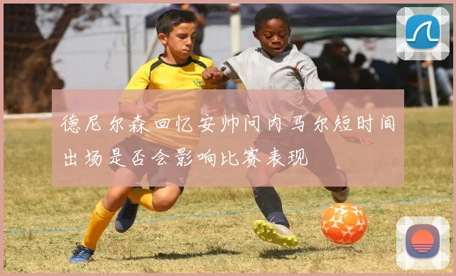 德尼尔森回忆安帅问内马尔短时间出场是否会影响比赛表现