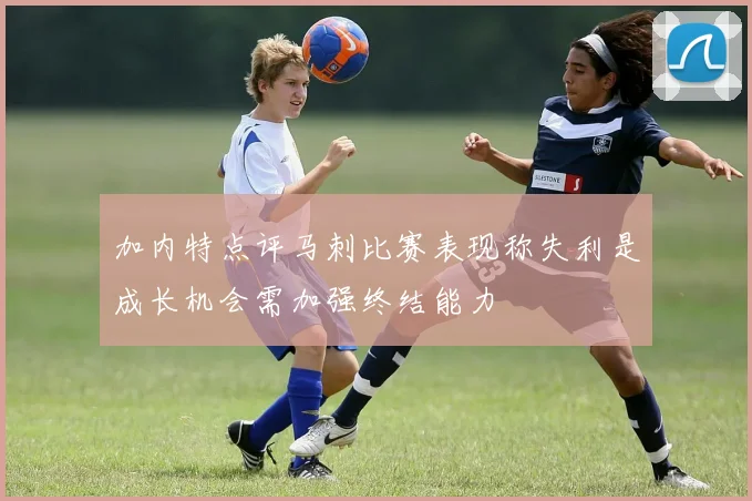 加内特点评马刺比赛表现称失利是成长机会需加强终结能力