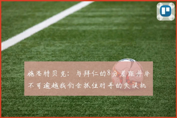 施洛特贝克：与拜仁的8分差距并非不可逾越我们会抓住对手的失误机会
