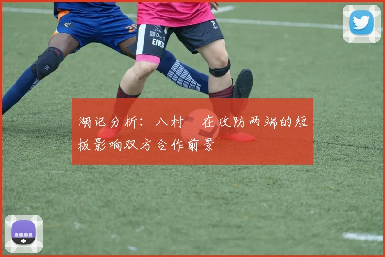 湖记分析：八村塁在攻防两端的短板影响双方合作前景