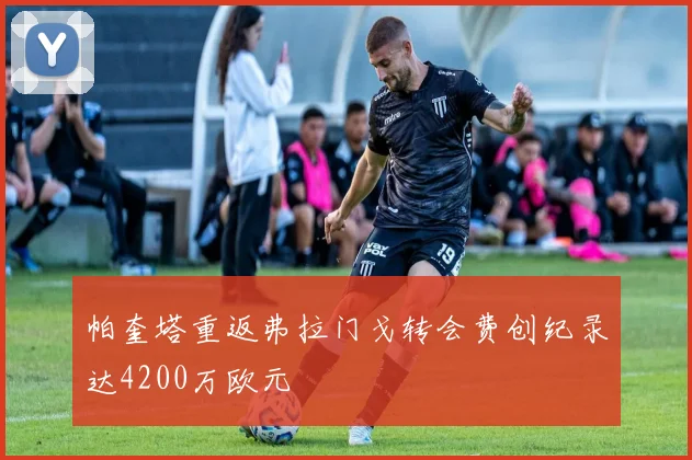 帕奎塔重返弗拉门戈转会费创纪录达4200万欧元